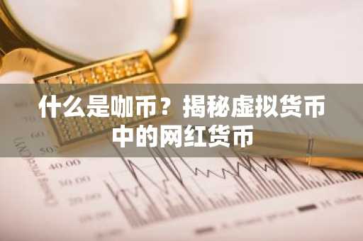 什么是咖币？揭秘虚拟货币中的网红货币