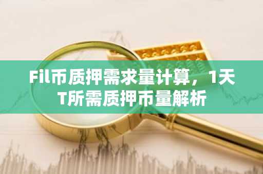 Fil币质押需求量计算，1天T所需质押币量解析