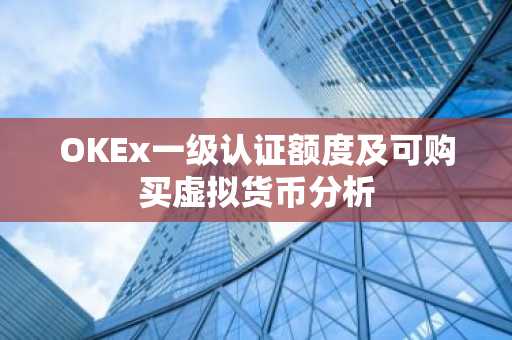 OKEx一级认证额度及可购买虚拟货币分析