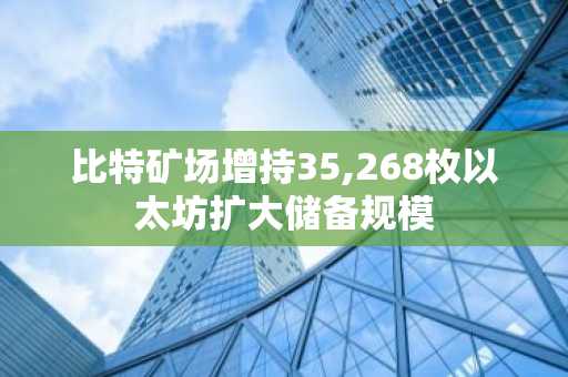 比特矿场增持35,268枚以太坊扩大储备规模