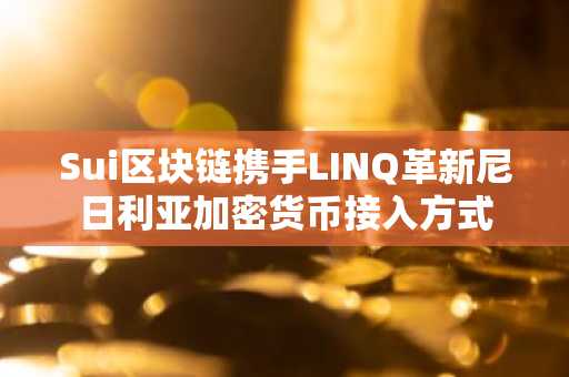 Sui区块链携手LINQ革新尼日利亚加密货币接入方式