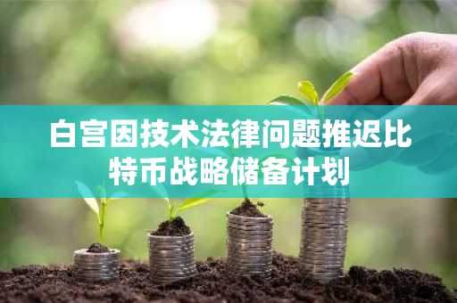 白宫因技术法律问题推迟比特币战略储备计划