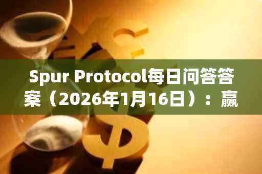 Spur Protocol每日问答答案（2026年1月16日）：赢取奖励