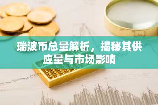 瑞波币总量解析，揭秘其供应量与市场影响