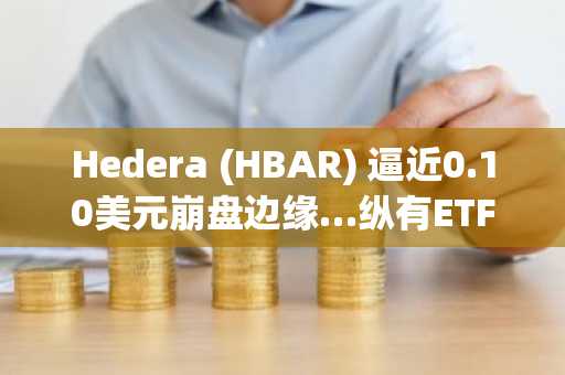 Hedera (HBAR) 逼近0.10美元崩盘边缘…纵有ETF资金流入，跌势依旧难止