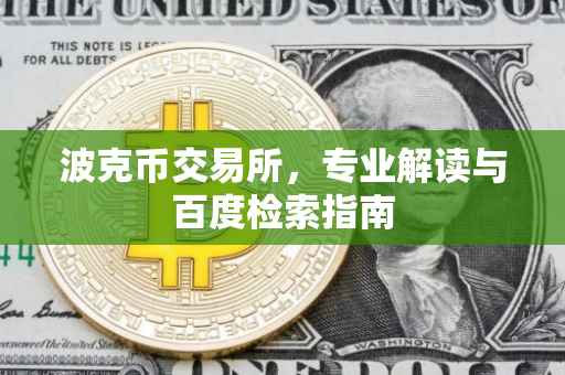 波克币交易所，专业解读与百度检索指南