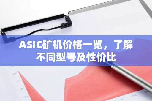 ASIC矿机价格一览，了解不同型号及性价比