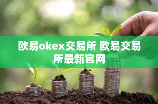 欧易okex交易所 欧易交易所最新官网