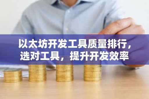 以太坊开发工具质量排行，选对工具，提升开发效率