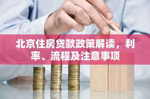 北京住房贷款政策解读，利率、流程及注意事项