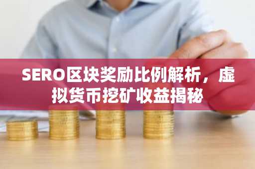 SERO区块奖励比例解析，虚拟货币挖矿收益揭秘