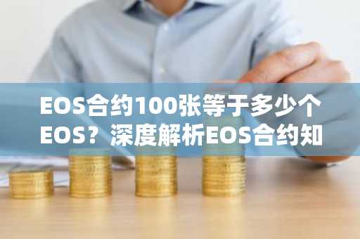 EOS合约100张等于多少个EOS？深度解析EOS合约知识