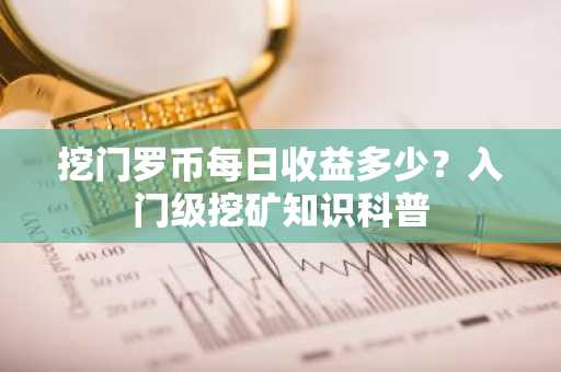 挖门罗币每日收益多少？入门级挖矿知识科普