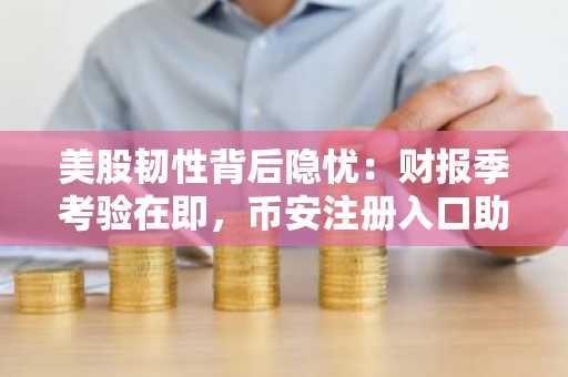 美股韧性背后隐忧：财报季考验在即，币安注册入口助你把握市场机遇