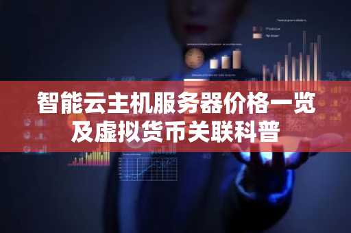 智能云主机服务器价格一览及虚拟货币关联科普