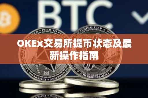 OKEx交易所提币状态及最新操作指南