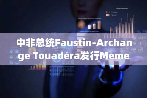 中非总统Faustin-Archange Touadéra发行Meme币CAR解读
