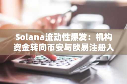 Solana流动性爆发：机构资金转向币安与欧易注册入口最新动态
