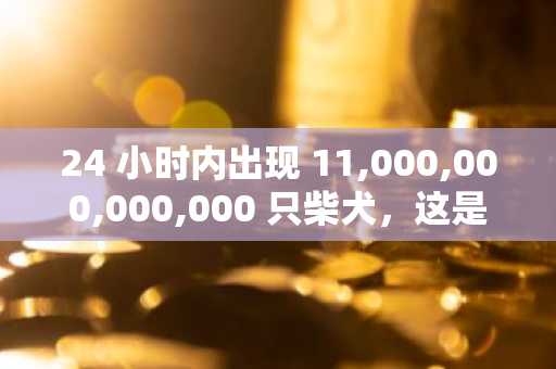 24 小时内出现 11,000,000,000,000 只柴犬，这是怎么回事？