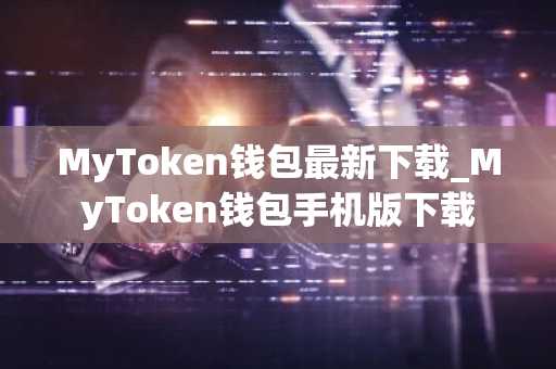 MyToken钱包最新下载_MyToken钱包手机版下载