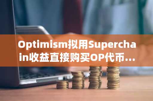 Optimism拟用Superchain收益直接购买OP代币……这是价格反弹信号吗？