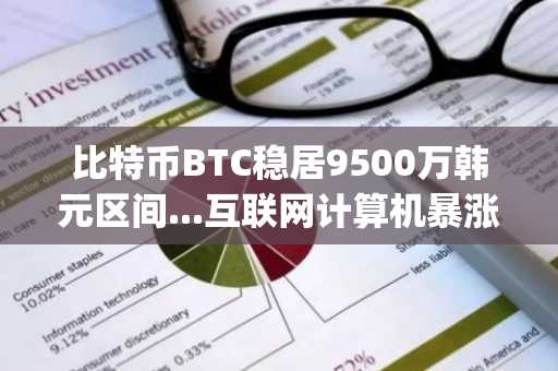 比特币BTC稳居9500万韩元区间...互联网计算机暴涨25%，Polygon暴跌18%