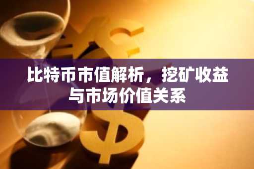 比特币市值解析，挖矿收益与市场价值关系