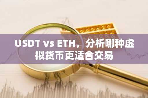 USDT vs ETH，分析哪种虚拟货币更适合交易