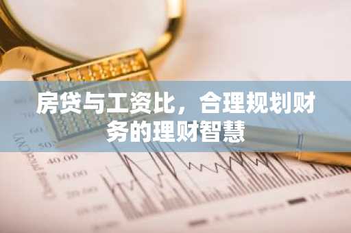房贷与工资比，合理规划财务的理财智慧