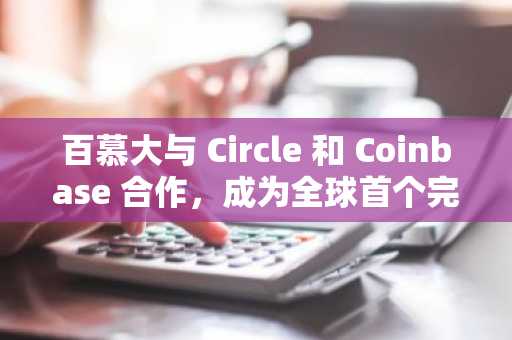 百慕大与 Circle 和 Coinbase 合作，成为全球首个完全链上经济体。