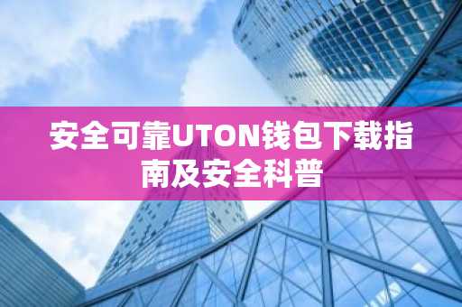 安全可靠UTON钱包下载指南及安全科普