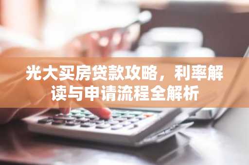 光大买房贷款攻略，利率解读与申请流程全解析