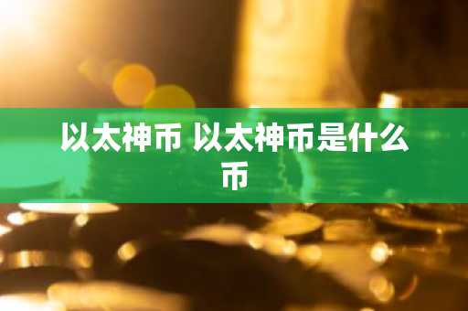 以太神币 以太神币是什么币