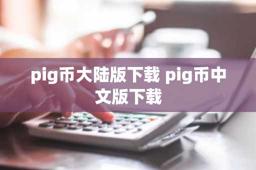 pig币大陆版下载 pig币中文版下载