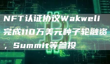 NFT认证协议Wakweli完成110万美元种子轮融资，Summit等参投