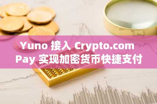 Yuno 接入 Crypto.com Pay 实现加密货币快捷支付
