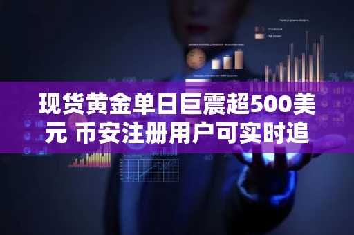 现货黄金单日巨震超500美元 币安注册用户可实时追踪行情波动