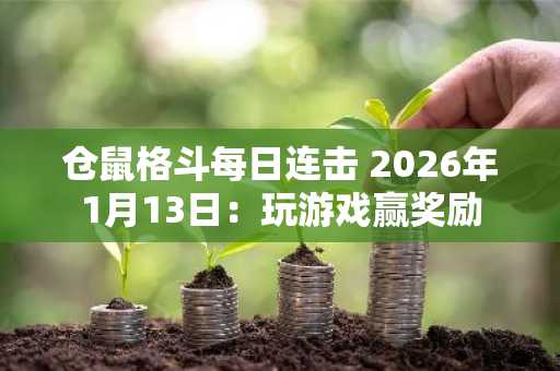 仓鼠格斗每日连击 2026年1月13日：玩游戏赢奖励