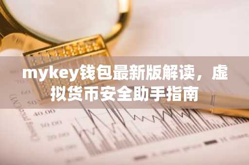 mykey钱包最新版解读，虚拟货币安全助手指南