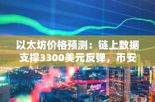 以太坊价格预测：链上数据支撑3300美元反弹，币安注册入口助你把握机会