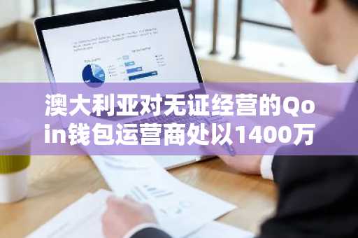 澳大利亚对无证经营的Qoin钱包运营商处以1400万澳元罚款
