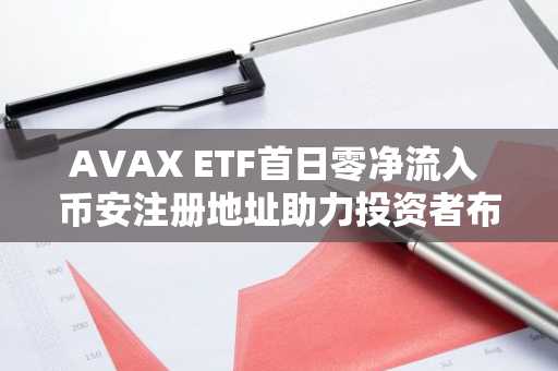 AVAX ETF首日零净流入 币安注册地址助力投资者布局加密市场
