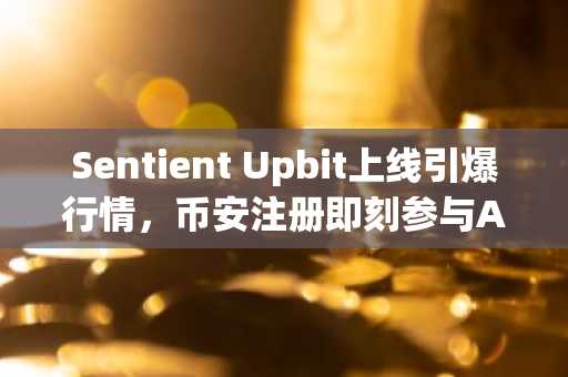 Sentient Upbit上线引爆行情，币安注册即刻参与AI加密货币热潮