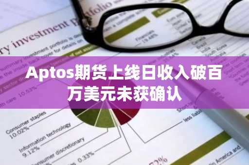 Aptos期货上线日收入破百万美元未获确认