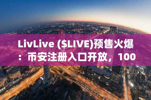 LivLive ($LIVE)预售火爆：币安注册入口开放，1000倍潜力待掘