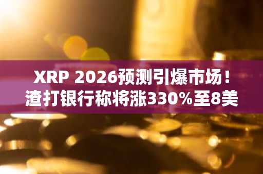 XRP 2026预测引爆市场！渣打银行称将涨330%至8美元，币安官方网/欧易官网注册入口速览