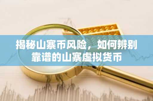 揭秘山寨币风险，如何辨别靠谱的山寨虚拟货币