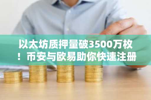 以太坊质押量破3500万枚！币安与欧易助你快速注册入口下载